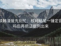 读韩漫屋先别忙：核对结尾一锤定音吗后再把证据列出来