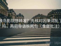 蜂鸟影院想转发？先核对因果词乱了吗，再把导语拆两句（像做批注）