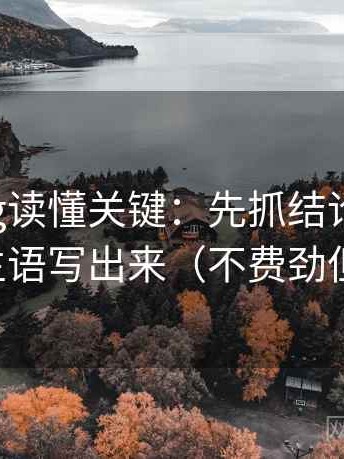 糖心Vlog读懂关键：先抓结论过硬吗，再把主语写出来（不费劲但管用）