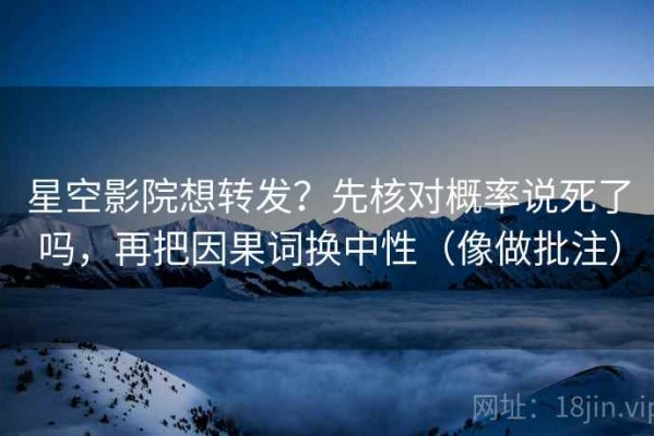 星空影院想转发？先核对概率说死了吗，再把因果词换中性（像做批注）