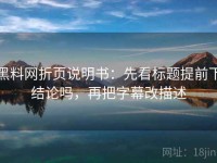 黑料网折页说明书：先看标题提前下结论吗，再把字幕改描述