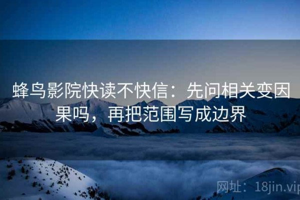 蜂鸟影院快读不快信：先问相关变因果吗，再把范围写成边界