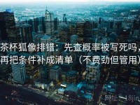 茶杯狐像排错：先查概率被写死吗，再把条件补成清单（不费劲但管用）
