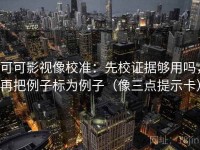 可可影视像校准：先校证据够用吗，再把例子标为例子（像三点提示卡）