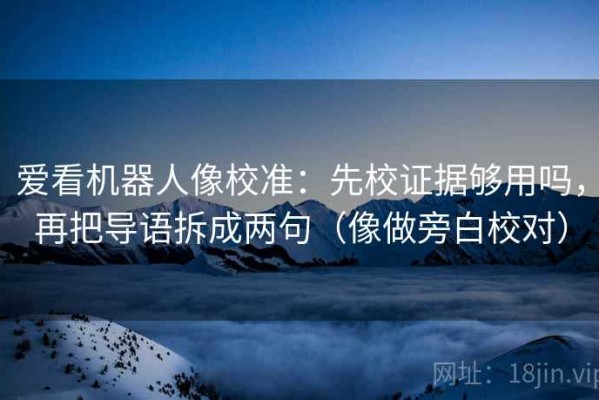 爱看机器人像校准：先校证据够用吗，再把导语拆成两句（像做旁白校对）