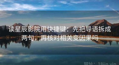 读星辰影院用快捷键：先把导语拆成两句，再核对相关变因果吗
