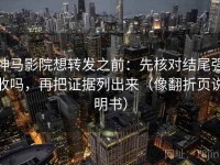 神马影院想转发之前：先核对结尾强收吗，再把证据列出来（像翻折页说明书）