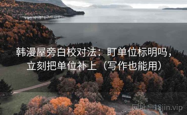 韩漫屋旁白校对法：盯单位标明吗，立刻把单位补上（写作也能用）