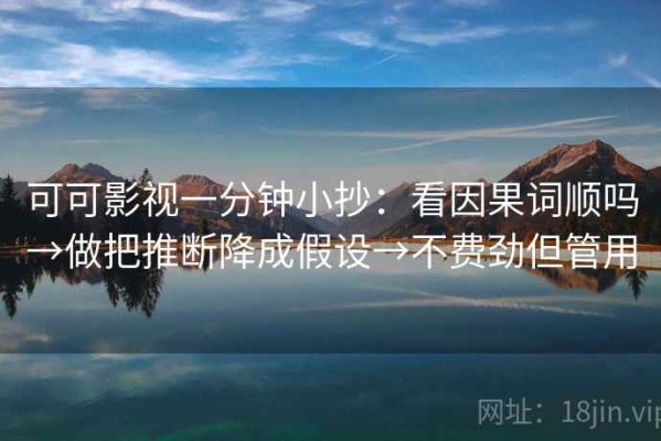 可可影视一分钟小抄：看因果词顺吗→做把推断降成假设→不费劲但管用