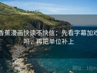 香蕉漫画快读不快信：先看字幕加戏吗，再把单位补上