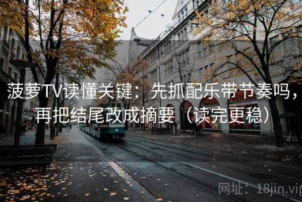 菠萝TV读懂关键：先抓配乐带节奏吗，再把结尾改成摘要（读完更稳）