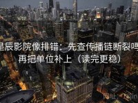 星辰影院像排错：先查传播链断裂吗，再把单位补上（读完更稳）