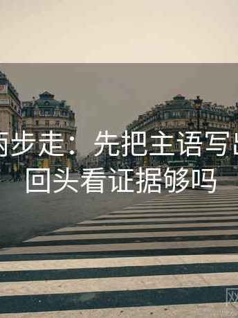 爱一帆两步走：先把主语写出来，再回头看证据够吗