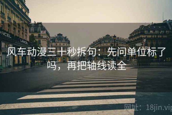 风车动漫三十秒拆句：先问单位标了吗，再把轴线读全