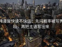韩漫屋快读不快信：先问概率被写死吗，再把主语写出来