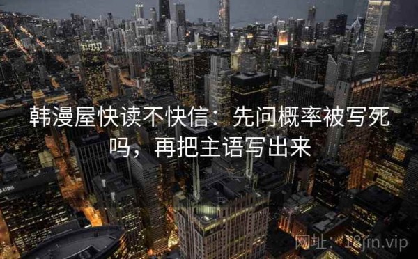 韩漫屋快读不快信：先问概率被写死吗，再把主语写出来