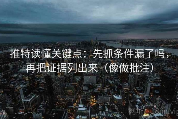 推特读懂关键点：先抓条件漏了吗，再把证据列出来（像做批注）
