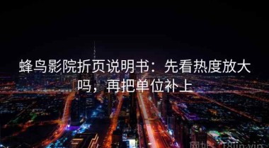 蜂鸟影院折页说明书：先看热度放大吗，再把单位补上