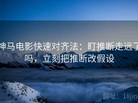 神马电影快速对齐法：盯推断走远了吗，立刻把推断改假设