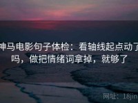神马电影句子体检：看轴线起点动了吗，做把情绪词拿掉，就够了
