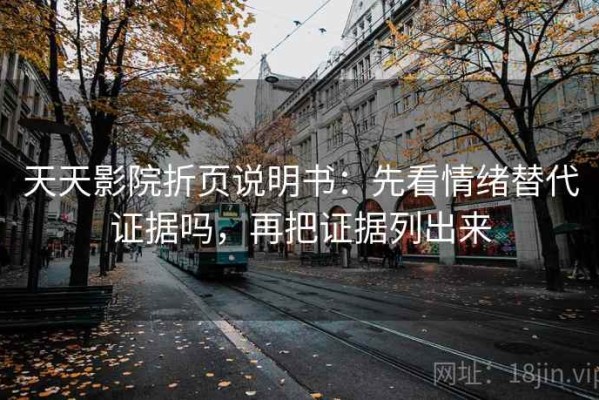天天影院折页说明书：先看情绪替代证据吗，再把证据列出来