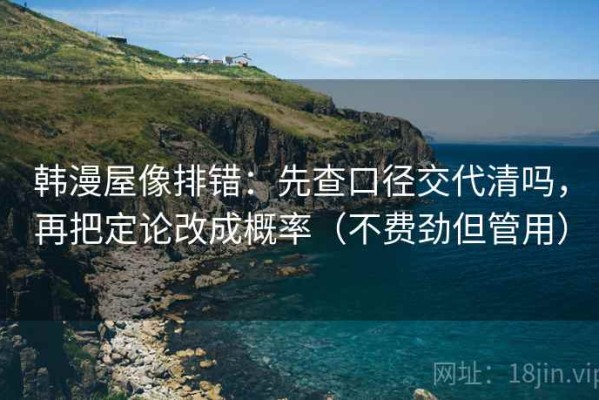 韩漫屋像排错：先查口径交代清吗，再把定论改成概率（不费劲但管用）