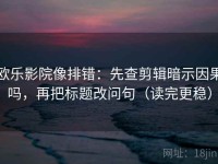 欧乐影院像排错：先查剪辑暗示因果吗，再把标题改问句（读完更稳）