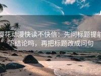 樱花动漫快读不快信：先问标题提前下结论吗，再把标题改成问句