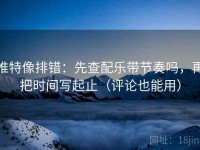 推特像排错：先查配乐带节奏吗，再把时间写起止（评论也能用）