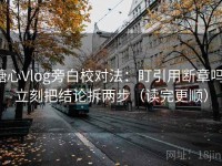 糖心Vlog旁白校对法：盯引用断章吗，立刻把结论拆两步（读完更顺）