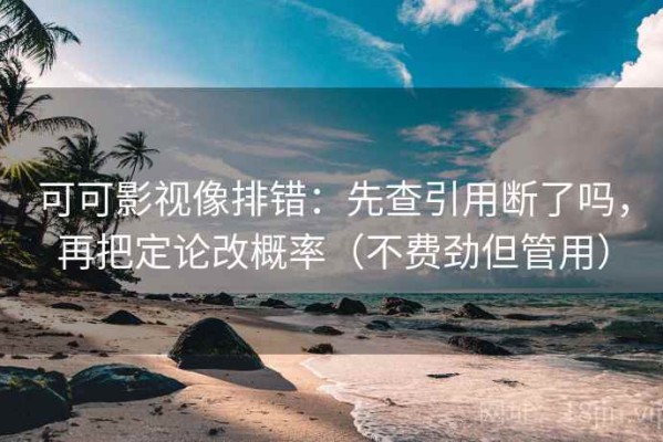 可可影视像排错：先查引用断了吗，再把定论改概率（不费劲但管用）