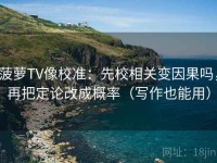 菠萝TV像校准：先校相关变因果吗，再把定论改成概率（写作也能用）
