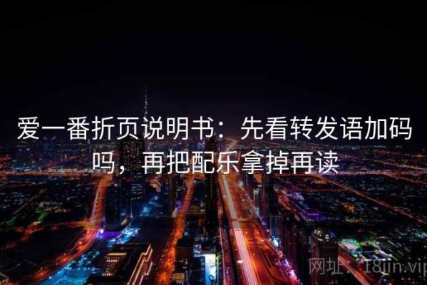 爱一番折页说明书：先看转发语加码吗，再把配乐拿掉再读