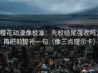 樱花动漫像校准：先校结尾强收吗，再把前提补一句（像三点提示卡）