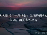人人影视三十秒拆句：先问导语先站队吗，再把条件补齐