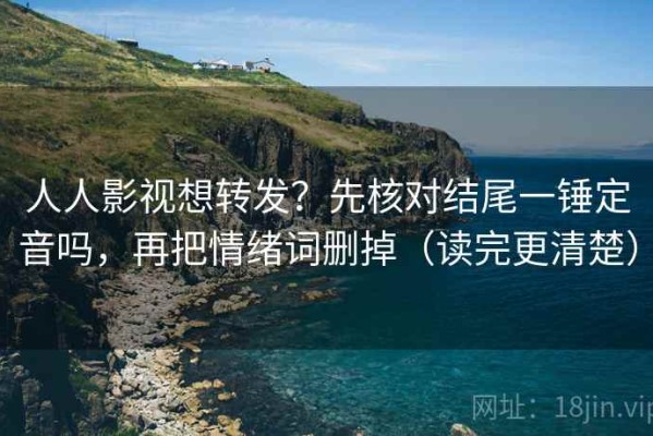 人人影视想转发？先核对结尾一锤定音吗，再把情绪词删掉（读完更清楚）
