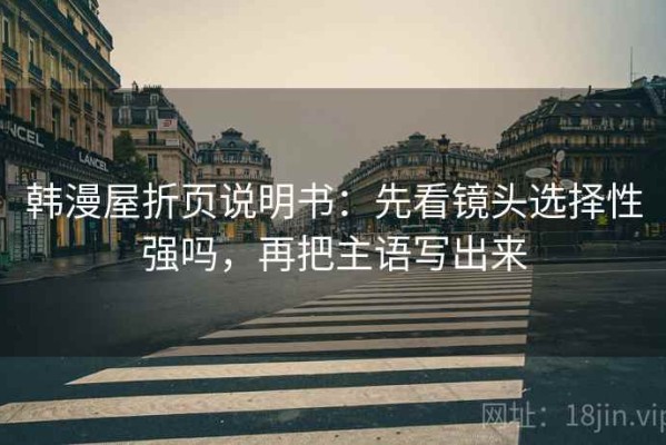 韩漫屋折页说明书：先看镜头选择性强吗，再把主语写出来