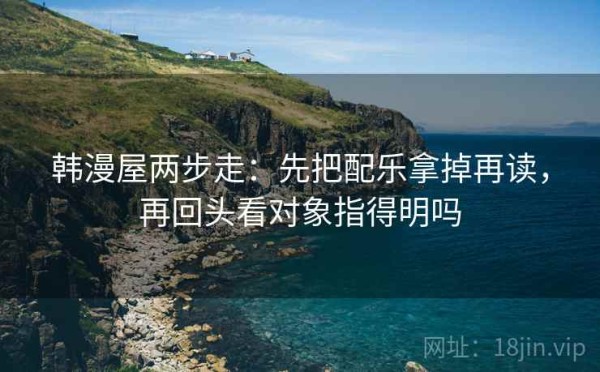 韩漫屋两步走：先把配乐拿掉再读，再回头看对象指得明吗