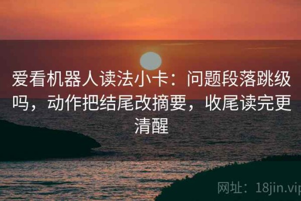 爱看机器人读法小卡：问题段落跳级吗，动作把结尾改摘要，收尾读完更清醒