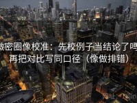 微密圈像校准：先校例子当结论了吗，再把对比写同口径（像做排错）