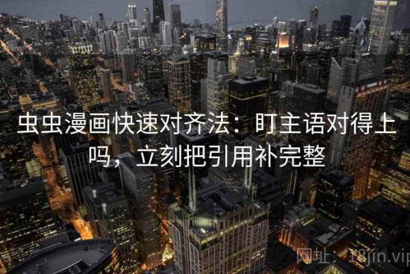 虫虫漫画快速对齐法：盯主语对得上吗，立刻把引用补完整