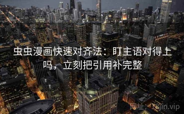 虫虫漫画快速对齐法：盯主语对得上吗，立刻把引用补完整