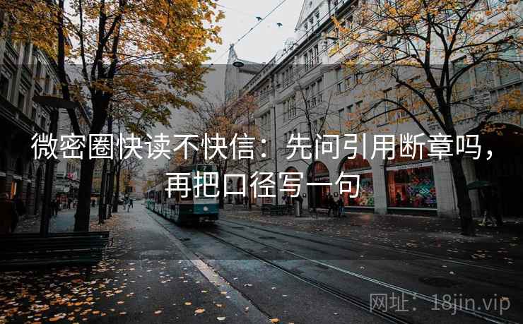 微密圈快读不快信:先问引用断章吗,再把口径写一句 微密圈快读不快信:先问引用断章吗,再把口径写一句