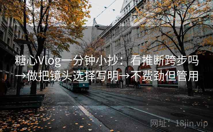 糖心Vlog一分钟小抄：看推断跨步吗→做把镜头选择写明→不费劲但管用