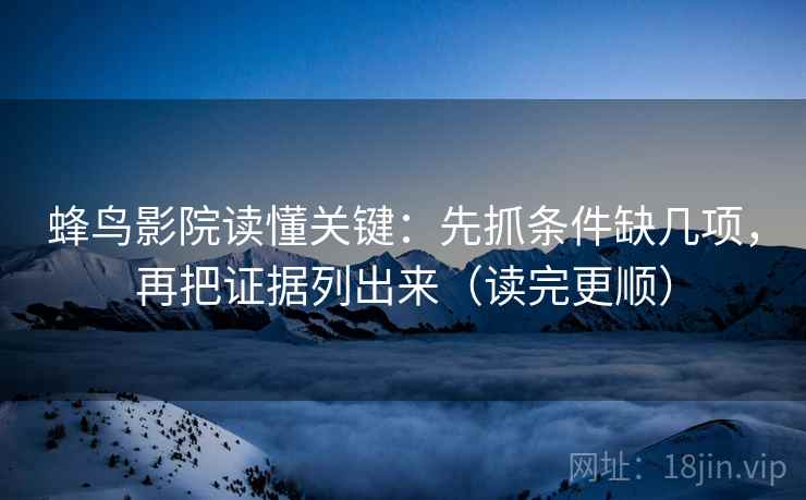 蜂鸟影院读懂关键：先抓条件缺几项，再把证据列出来（读完更顺）