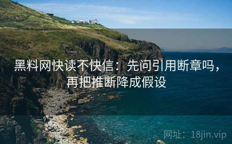 黑料网快读不快信:先问引用断章吗,再把推断降成假设 黑料网快读不快信:先问引用断章吗,再把推断降成假设