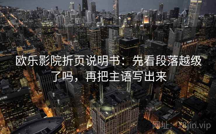 欧乐影院折页说明书：先看段落越级了吗，再把主语写出来