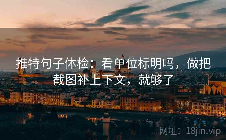 推特句子体检:看单位标明吗,做把截图补上下文,就够了 推特句子体检:看单位标明吗,做把截图补上下文,就够了