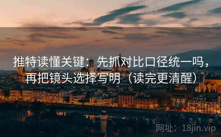 推特读懂关键：先抓对比口径统一吗，再把镜头选择写明（读完更清醒）