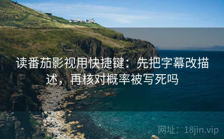 读番茄影视用快捷键:先把字幕改描述,再核对概率被写死吗 读番茄影视用快捷键:先把字幕改描述,再核对概率被写死吗